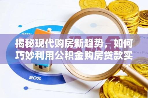 屯昌揭秘现代购房新趋势，如何巧妙利用公积金购房贷款实现梦想家园