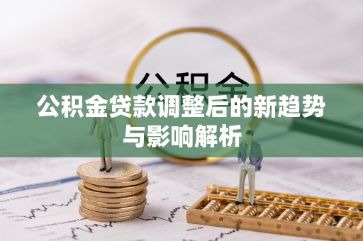 屯昌公积金贷款调整后的新趋势与影响解析