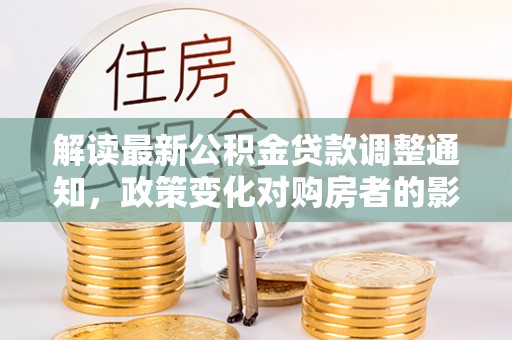 屯昌解读最新公积金贷款调整通知，政策变化对购房者的影响与应对策略