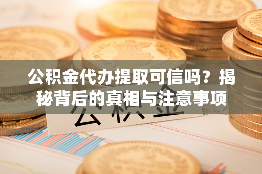 屯昌公积金代办提取可信吗？揭秘背后的真相与注意事项