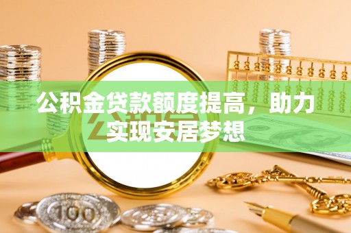 屯昌公积金贷款额度提高，助力实现安居梦想
