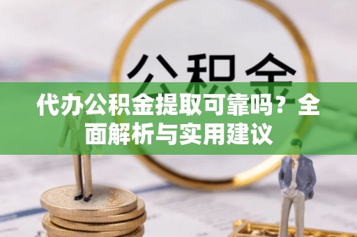 屯昌代办公积金提取可靠吗？全面解析与实用建议