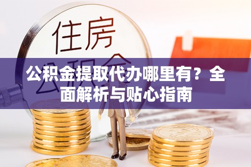 屯昌公积金提取代办哪里有？全面解析与贴心指南