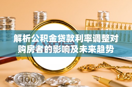 屯昌解析公积金贷款利率调整对购房者的影响及未来趋势