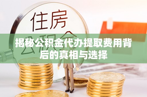 屯昌揭秘公积金代办提取费用背后的真相与选择