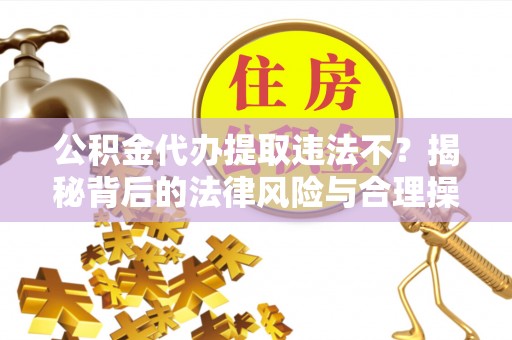 屯昌公积金代办提取违法不？揭秘背后的法律风险与合理操作