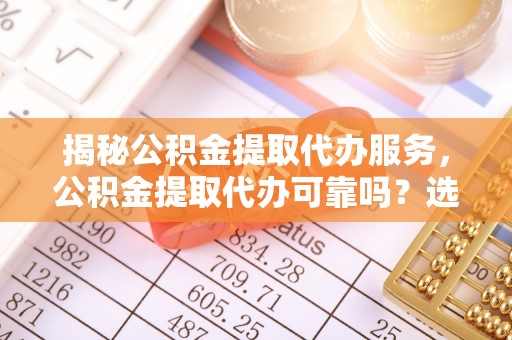 屯昌揭秘公积金提取代办服务，公积金提取代办可靠吗？选择需谨慎