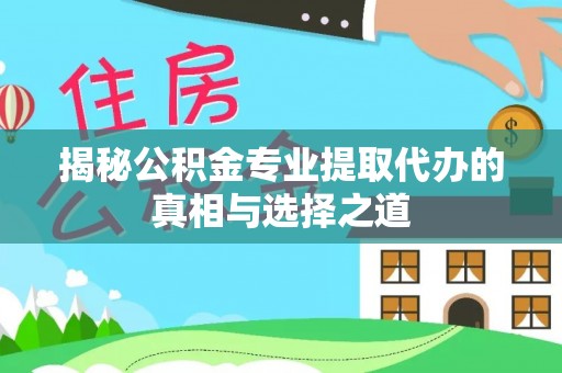 屯昌揭秘公积金专业提取代办的真相与选择之道