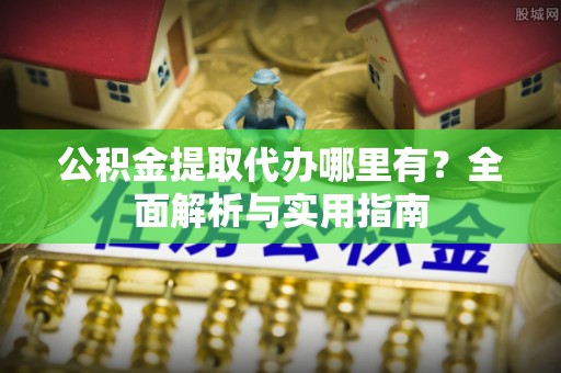 屯昌公积金提取代办哪里有？全面解析与实用指南