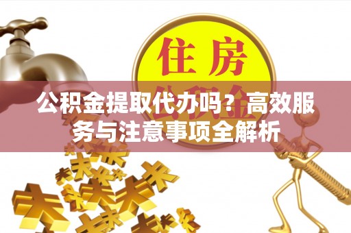 屯昌公积金提取代办吗？高效服务与注意事项全解析