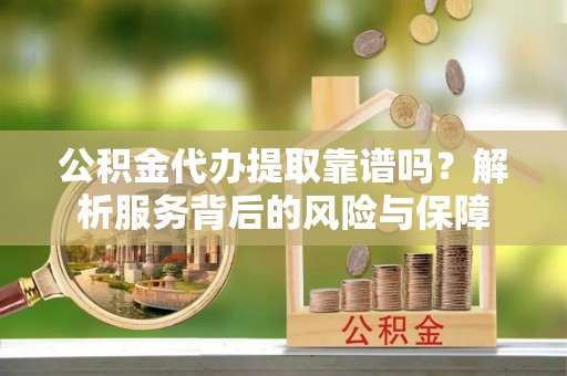 屯昌公积金代办提取靠谱吗？解析服务背后的风险与保障