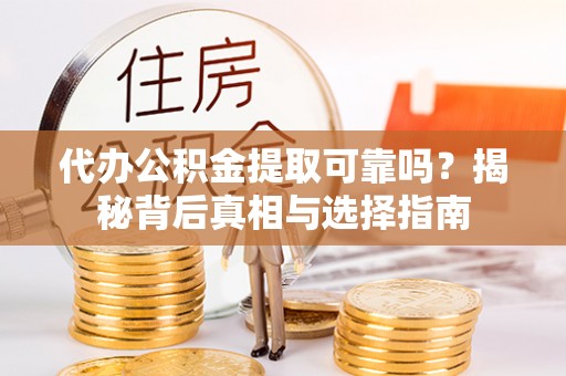 屯昌代办公积金提取可靠吗？揭秘背后真相与选择指南