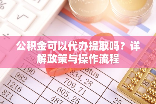 屯昌公积金可以代办提取吗？详解政策与操作流程