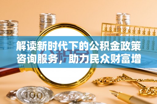 屯昌解读新时代下的公积金政策咨询服务，助力民众财富增值与安居梦想