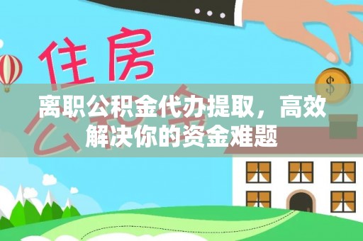 屯昌离职公积金代办提取，高效解决你的资金难题