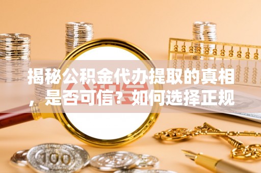 屯昌揭秘公积金代办提取的真相，是否可信？如何选择正规服务？