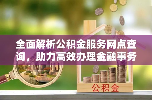 屯昌全面解析公积金服务网点查询，助力高效办理金融事务