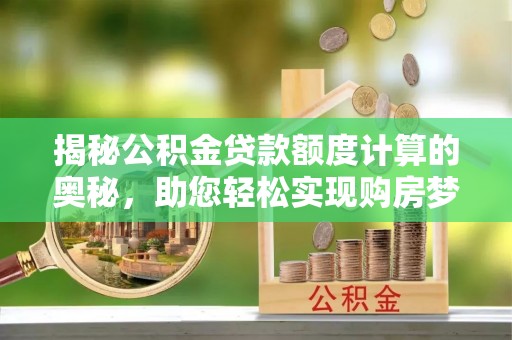 屯昌揭秘公积金贷款额度计算的奥秘，助您轻松实现购房梦想