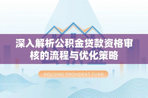 屯昌深入解析公积金贷款资格审核的流程与优化策略