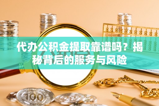 屯昌代办公积金提取靠谱吗？揭秘背后的服务与风险