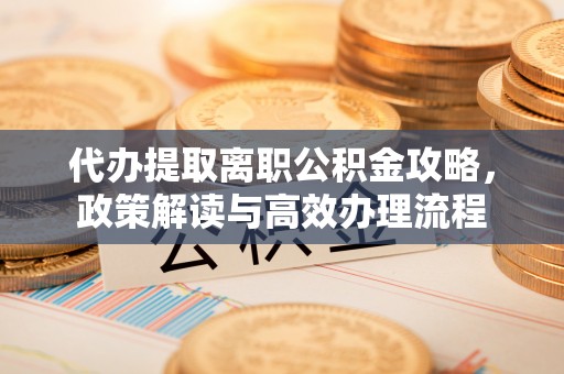 屯昌代办提取离职公积金攻略，政策解读与高效办理流程
