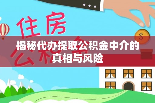 屯昌揭秘代办提取公积金中介的真相与风险