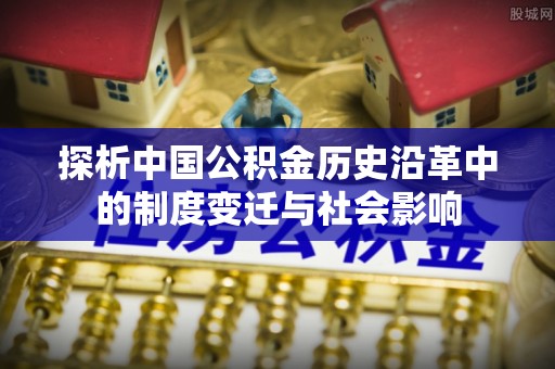 屯昌探析中国公积金历史沿革中的制度变迁与社会影响