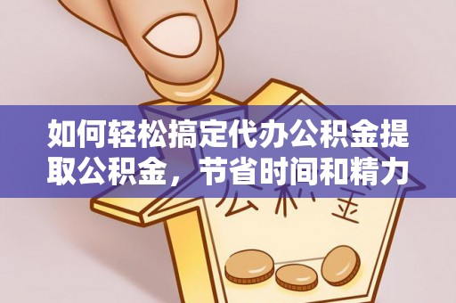 屯昌如何轻松搞定代办公积金提取公积金，节省时间和精力的秘密武器