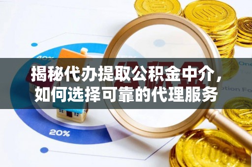 屯昌揭秘代办提取公积金中介，如何选择可靠的代理服务