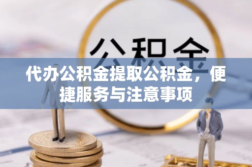 屯昌代办公积金提取公积金，便捷服务与注意事项