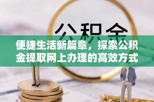 屯昌便捷生活新篇章，探索公积金提取网上办理的高效方式