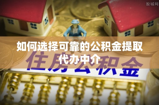 屯昌如何选择可靠的公积金提取代办中介