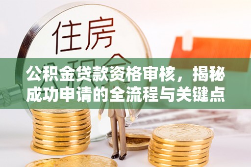 屯昌公积金贷款资格审核，揭秘成功申请的全流程与关键点