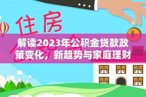 屯昌解读2023年公积金贷款政策变化，新趋势与家庭理财规划