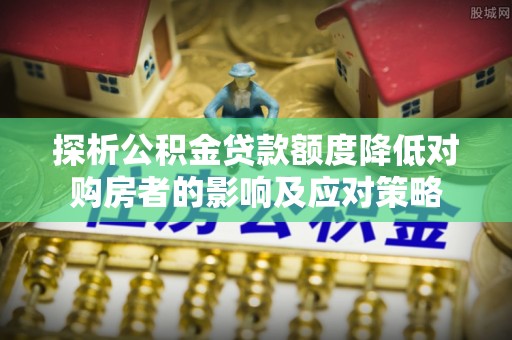 屯昌探析公积金贷款额度降低对购房者的影响及应对策略