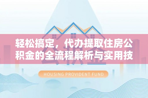 屯昌轻松搞定，代办提取住房公积金的全流程解析与实用技巧