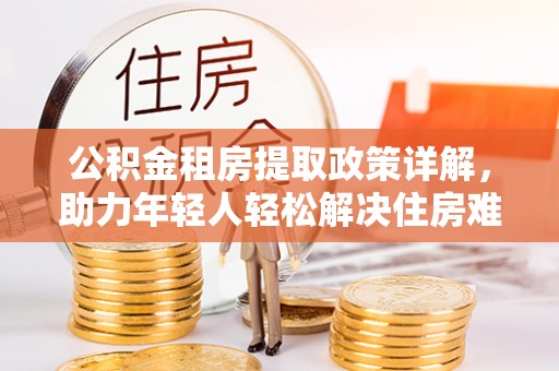 屯昌公积金租房提取政策详解，助力年轻人轻松解决住房难题