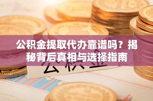 屯昌公积金提取代办靠谱吗？揭秘背后真相与选择指南