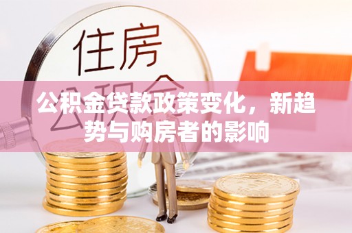 屯昌公积金贷款政策变化，新趋势与购房者的影响